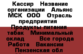 Кассир › Название организации ­ Альянс-МСК, ООО › Отрасль предприятия ­ Продукты питания, табак › Минимальный оклад ­ 1 - Все города Работа » Вакансии   . Пензенская обл.,Мокшанский р-н